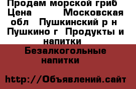   Продам морской гриб › Цена ­ 100 - Московская обл., Пушкинский р-н, Пушкино г. Продукты и напитки » Безалкогольные напитки   